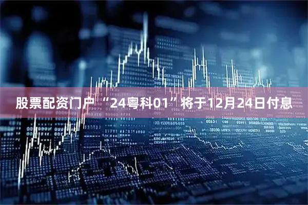 股票配资门户 “24粤科01”将于12月24日付息