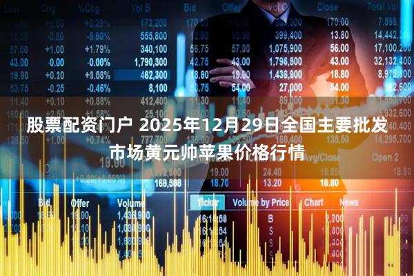 股票配资门户 2025年12月29日全国主要批发市场黄元帅苹果价格行情